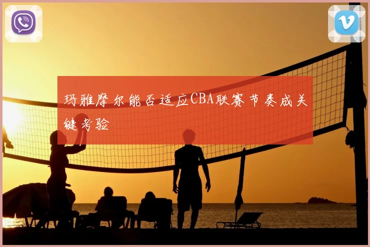 玛雅摩尔能否适应CBA联赛节奏成关键考验
