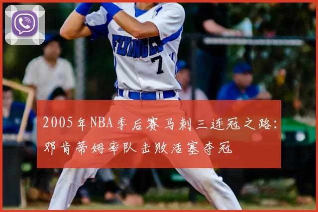 2005年NBA季后赛马刺三连冠之路:邓肯蒂姆率队击败活塞夺冠