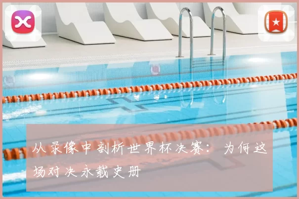 从录像中剖析世界杯决赛：为何这场对决永载史册