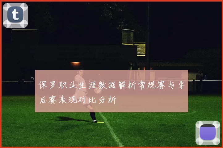 保罗职业生涯数据解析常规赛与季后赛表现对比分析