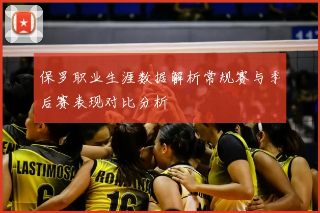 保罗职业生涯数据解析常规赛与季后赛表现对比分析