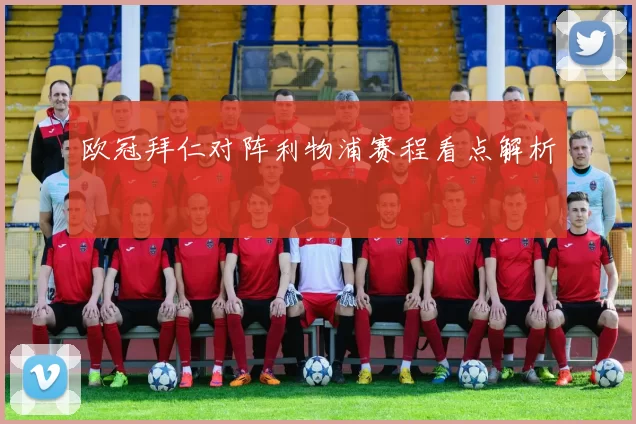 欧冠拜仁对阵利物浦赛程看点解析