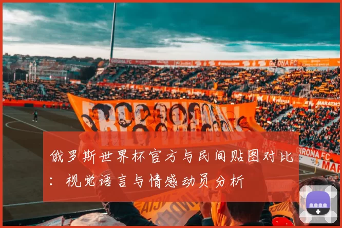 俄罗斯世界杯官方与民间贴图对比:视觉语言与情感动员分析