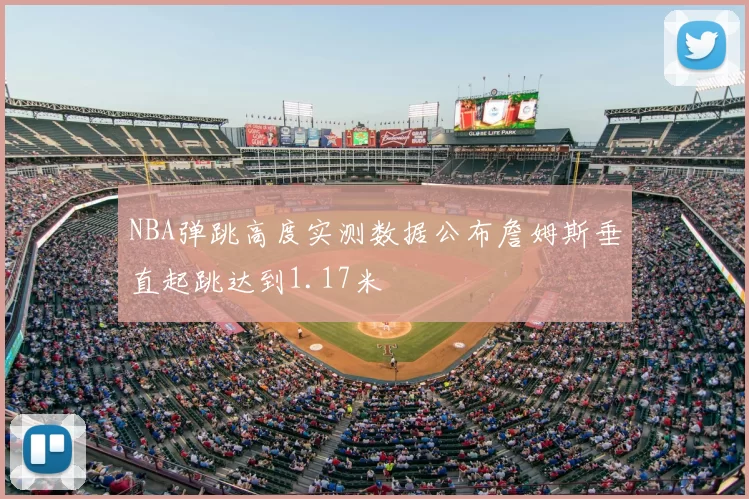NBA弹跳高度实测数据公布詹姆斯垂直起跳达到1.17米
