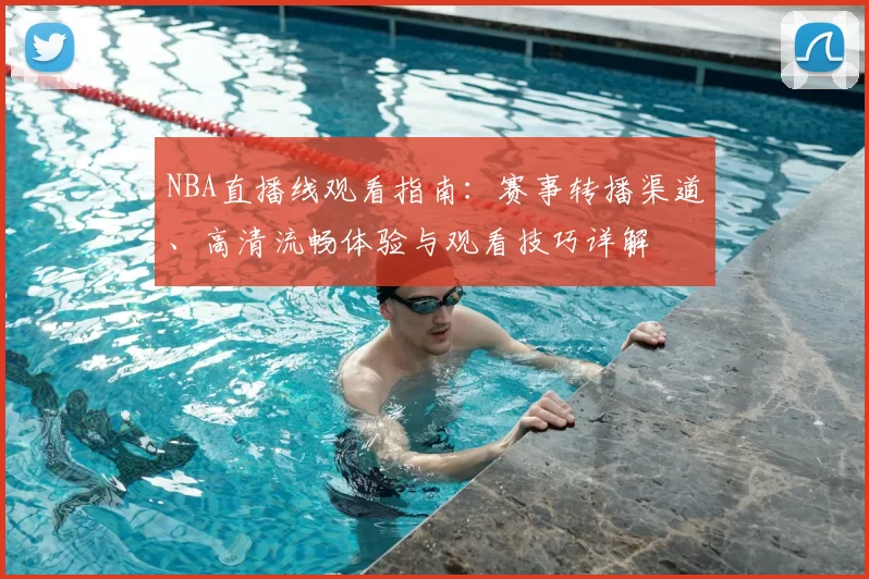 NBA直播线观看指南:赛事转播渠道、高清流畅体验与观看技巧详解