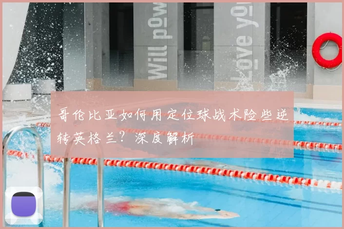 哥伦比亚如何用定位球战术险些逆转英格兰?深度解析
