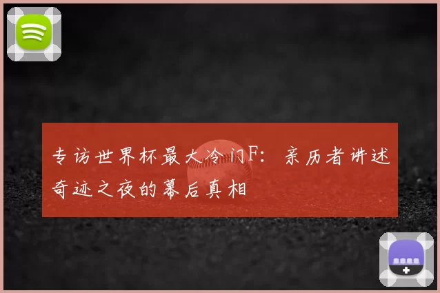 专访世界杯最大冷门F：亲历者讲述奇迹之夜的幕后真相