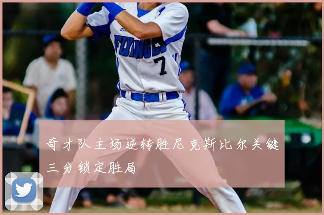 奇才队主场逆转胜尼克斯比尔关键三分锁定胜局