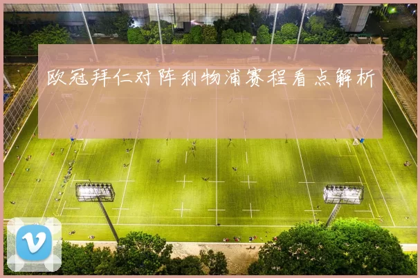 欧冠拜仁对阵利物浦赛程看点解析