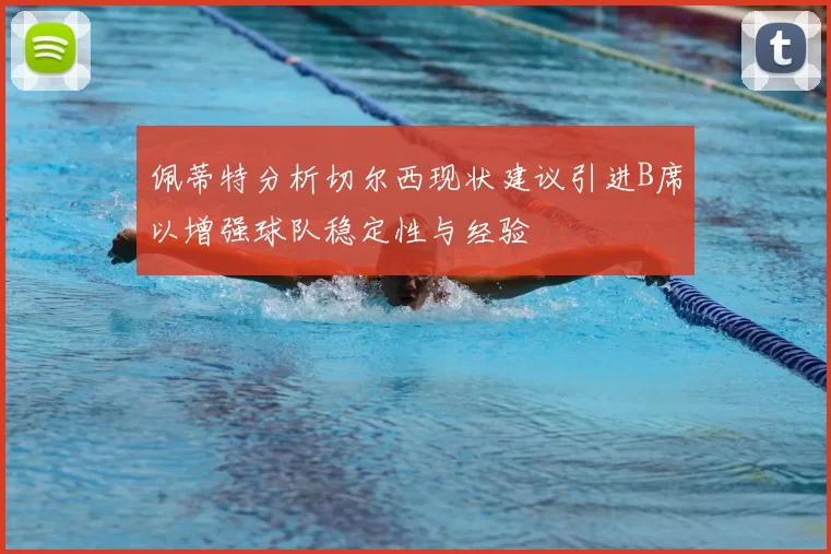佩蒂特分析切尔西现状建议引进B席以增强球队稳定性与经验