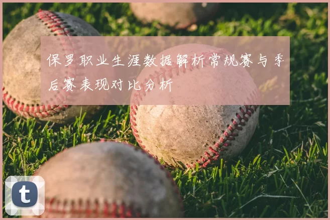 保罗职业生涯数据解析常规赛与季后赛表现对比分析