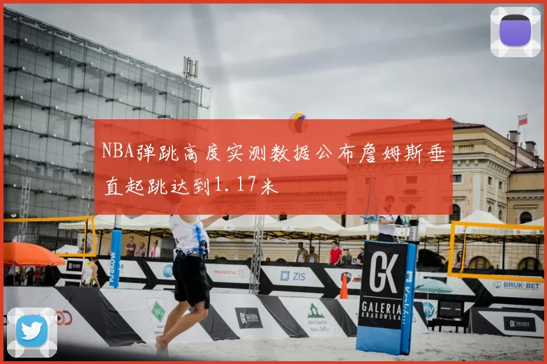 NBA弹跳高度实测数据公布詹姆斯垂直起跳达到1.17米