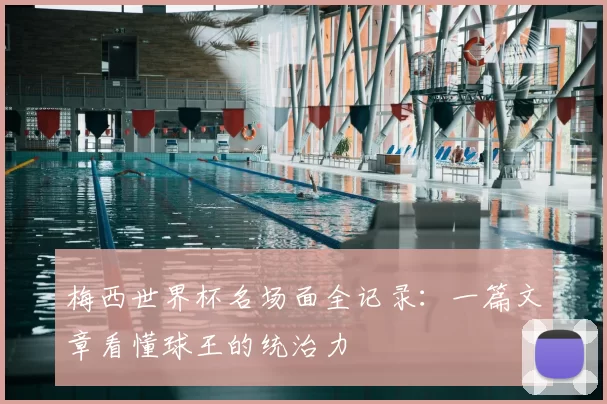 梅西世界杯名场面全记录:一篇文章看懂球王的统治力