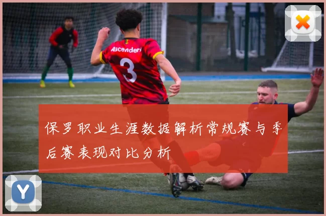 保罗职业生涯数据解析常规赛与季后赛表现对比分析