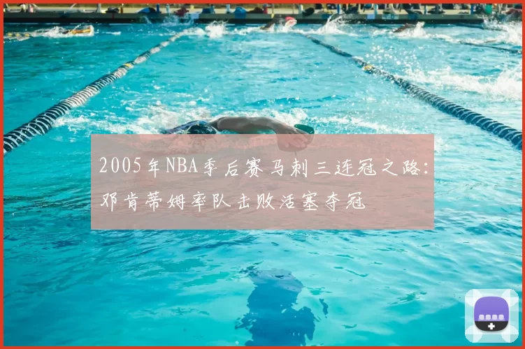2005年NBA季后赛马刺三连冠之路:邓肯蒂姆率队击败活塞夺冠
