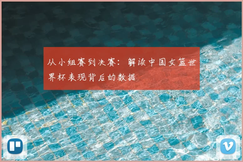 从小组赛到决赛：解读中国女篮世界杯表现背后的数据