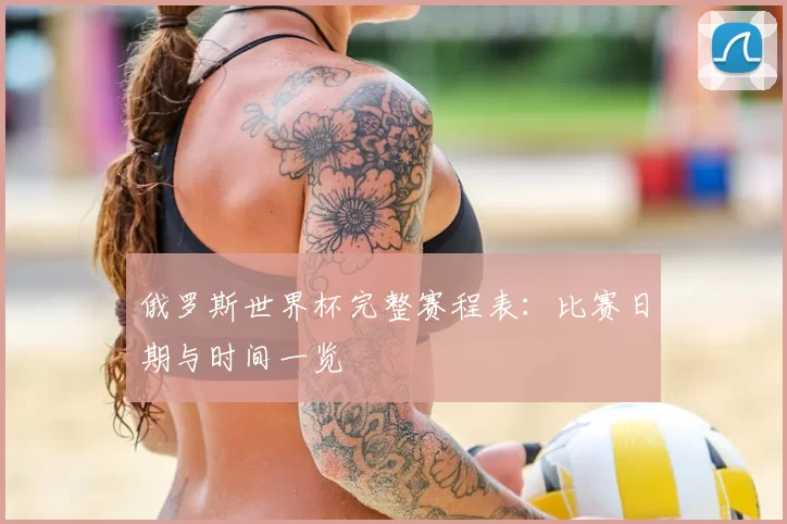 俄罗斯世界杯完整赛程表：比赛日期与时间一览