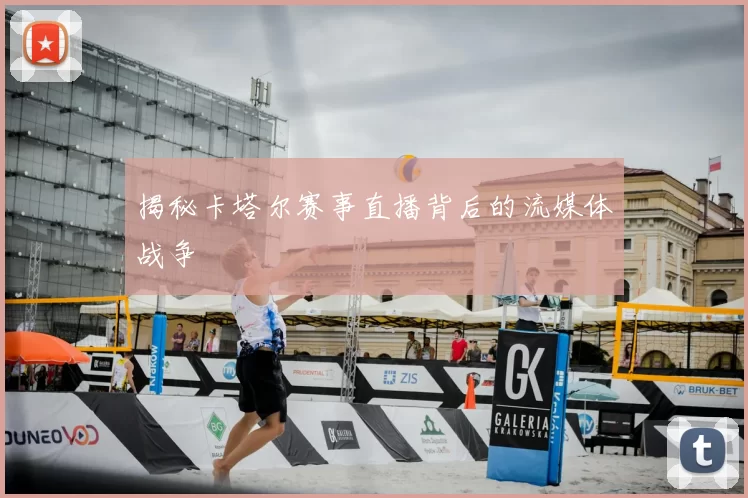 揭秘卡塔尔赛事直播背后的流媒体战争