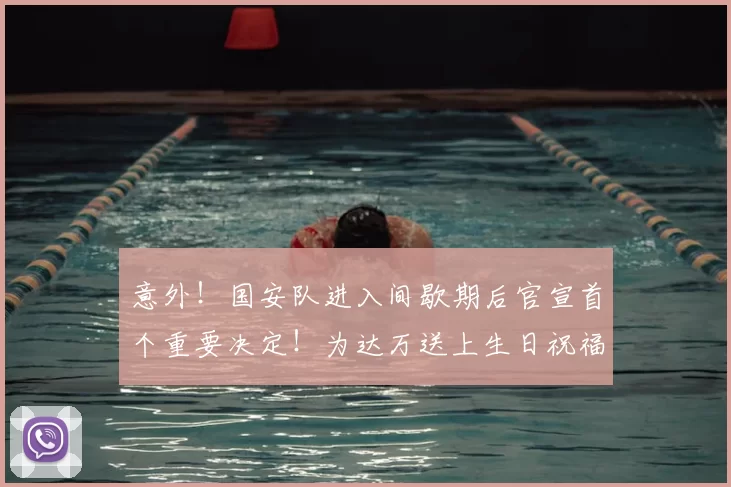 意外!国安队进入间歇期后官宣首个重要决定!为达万送上生日祝福
