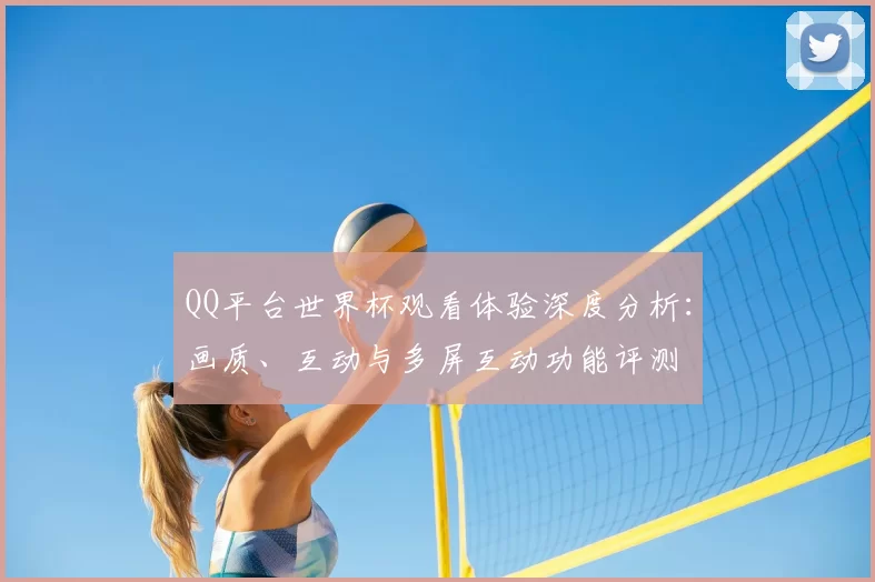 QQ平台世界杯观看体验深度分析：画质、互动与多屏互动功能评测