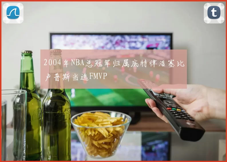 2004年NBA总冠军归属底特律活塞比卢普斯当选FMVP