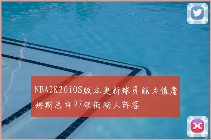 NBA2K20iOS版本更新球员能力值詹姆斯总评97领衔湖人阵容