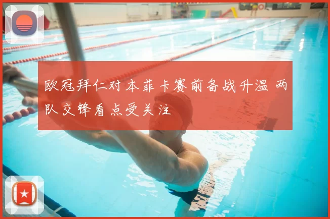 欧冠拜仁对本菲卡赛前备战升温 两队交锋看点受关注