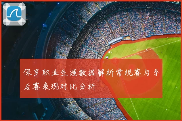 保罗职业生涯数据解析常规赛与季后赛表现对比分析
