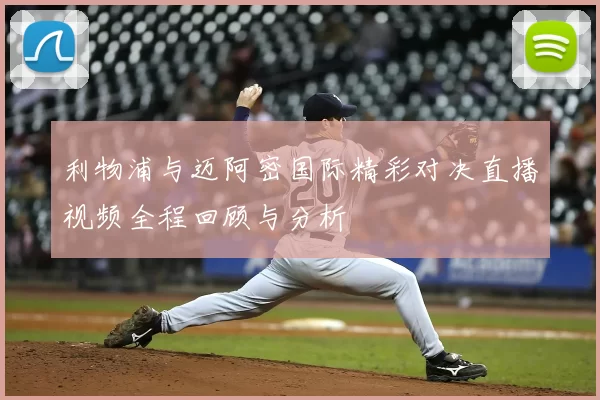利物浦与迈阿密国际精彩对决直播视频全程回顾与分析