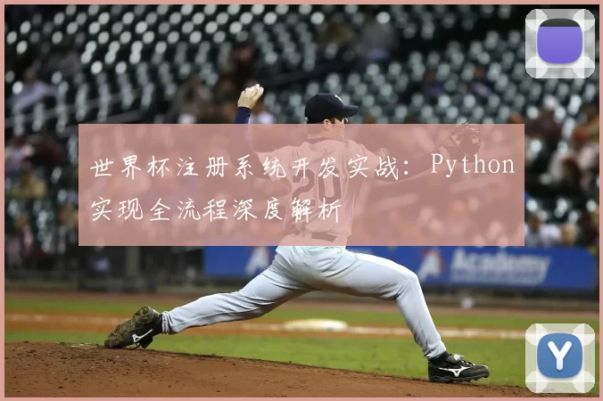 世界杯注册系统开发实战:Python实现全流程深度解析