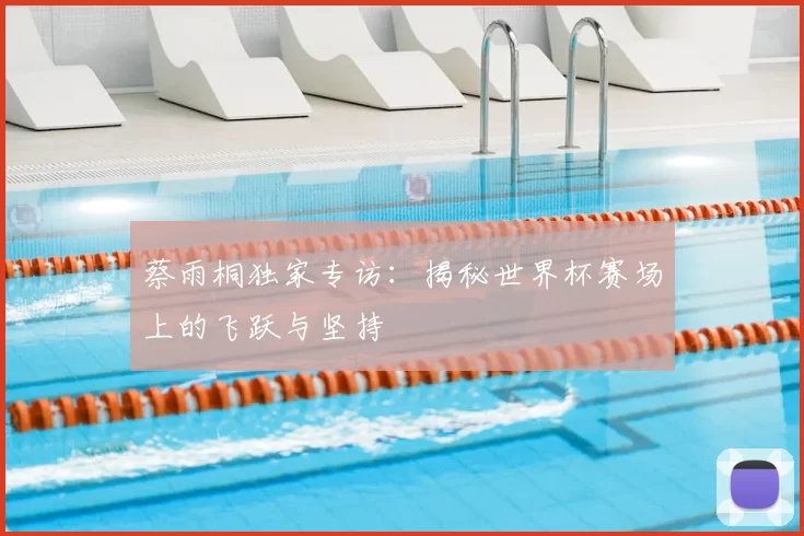 蔡雨桐独家专访:揭秘世界杯赛场上的飞跃与坚持