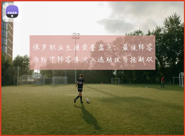 保罗职业生涯荣誉盘点：最佳阵容与防守阵容多次入选助攻与抢断双王之路