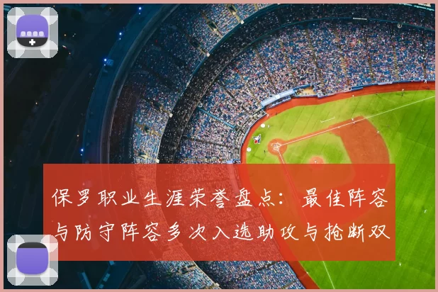 保罗职业生涯荣誉盘点：最佳阵容与防守阵容多次入选助攻与抢断双王之路