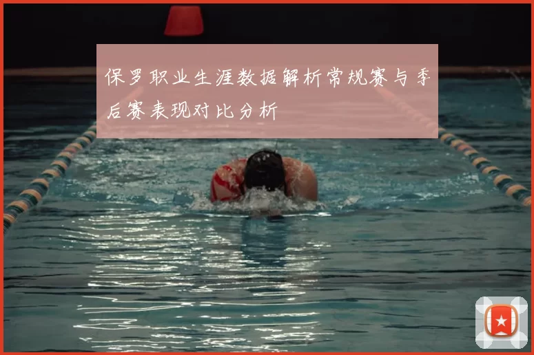 保罗职业生涯数据解析常规赛与季后赛表现对比分析