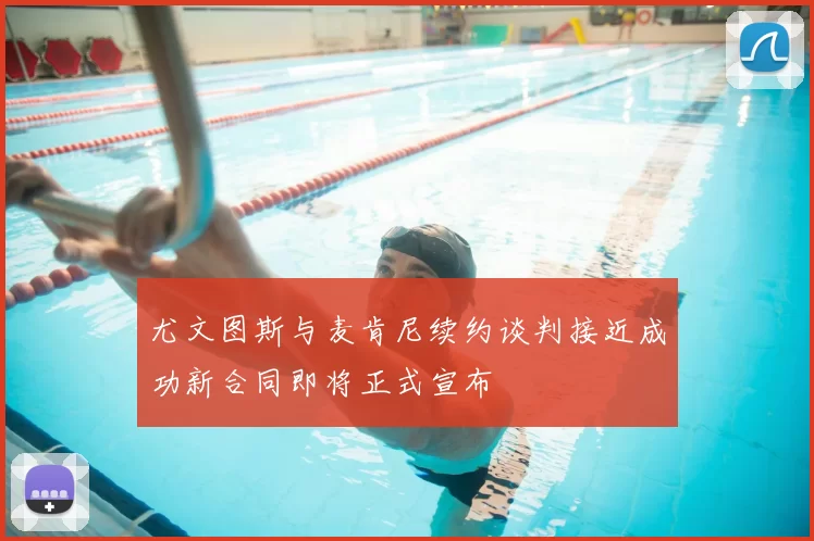 尤文图斯与麦肯尼续约谈判接近成功新合同即将正式宣布