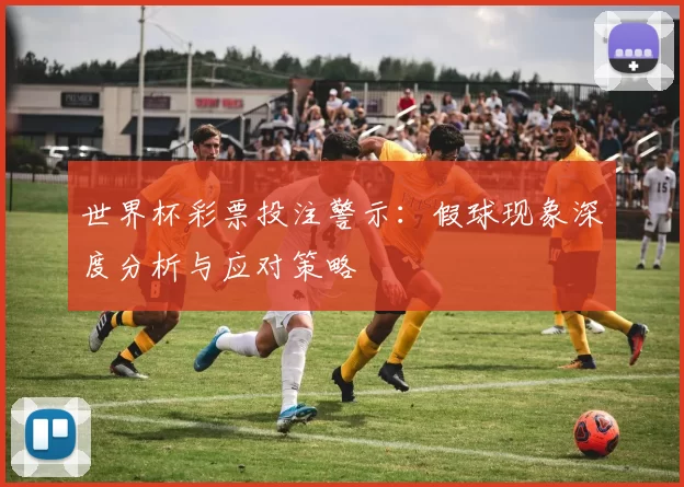 世界杯彩票投注警示：假球现象深度分析与应对策略
