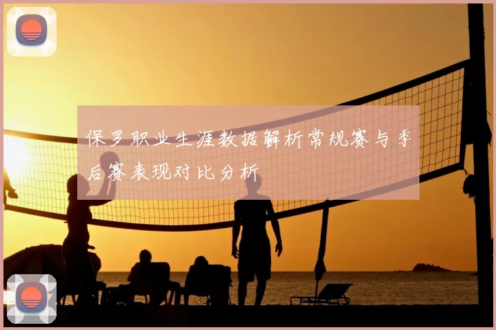 保罗职业生涯数据解析常规赛与季后赛表现对比分析