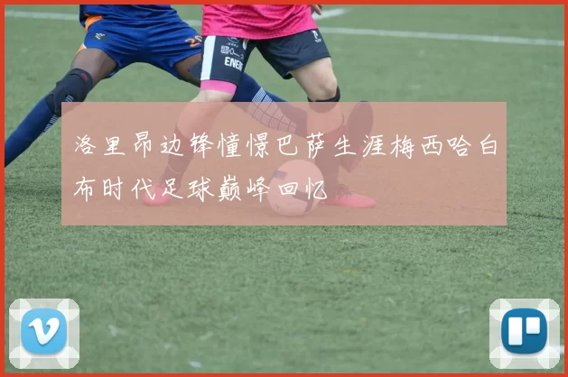 洛里昂边锋憧憬巴萨生涯梅西哈白布时代足球巅峰回忆