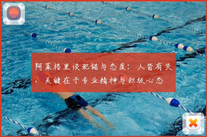阿莱格里谈犯错与态度:人皆有失,关键在于专业精神与积极心态