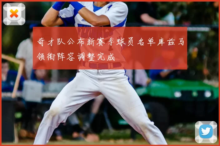 奇才队公布新赛季球员名单库兹马领衔阵容调整完成