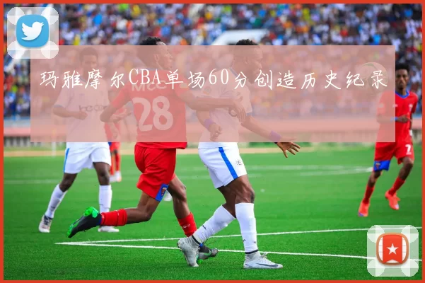 玛雅摩尔CBA单场60分创造历史纪录