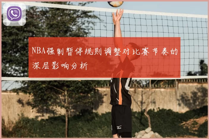 NBA强制暂停规则调整对比赛节奏的深层影响分析