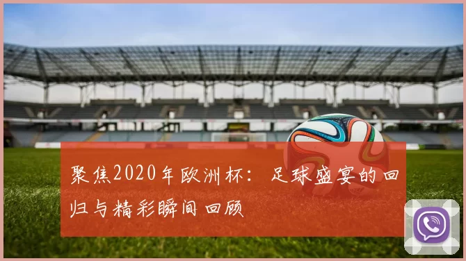 聚焦2020年欧洲杯:足球盛宴的回归与精彩瞬间回顾