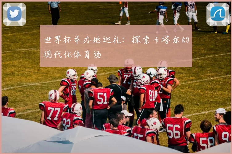 世界杯举办地巡礼：探索卡塔尔的现代化体育场