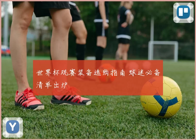 世界杯观赛装备选购指南 球迷必备清单出炉