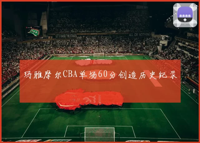 玛雅摩尔CBA单场60分创造历史纪录