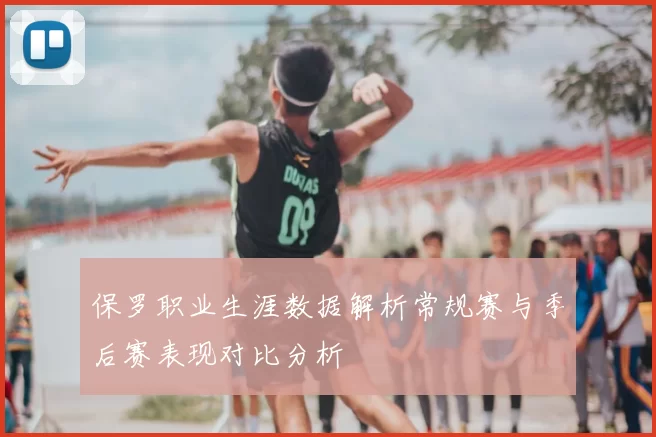 保罗职业生涯数据解析常规赛与季后赛表现对比分析