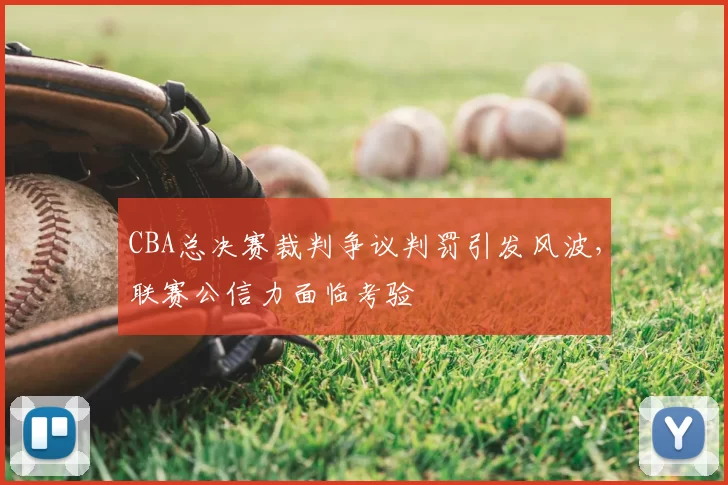 CBA总决赛裁判争议判罚引发风波,联赛公信力面临考验
