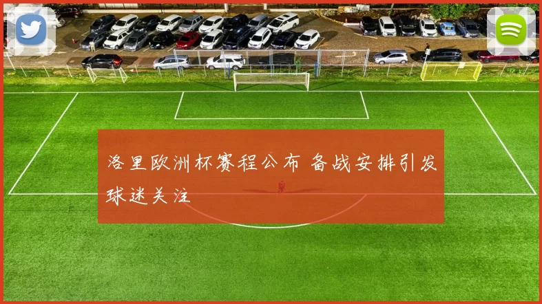 洛里欧洲杯赛程公布 备战安排引发球迷关注