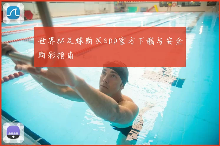 世界杯足球购买app官方下载与安全购彩指南